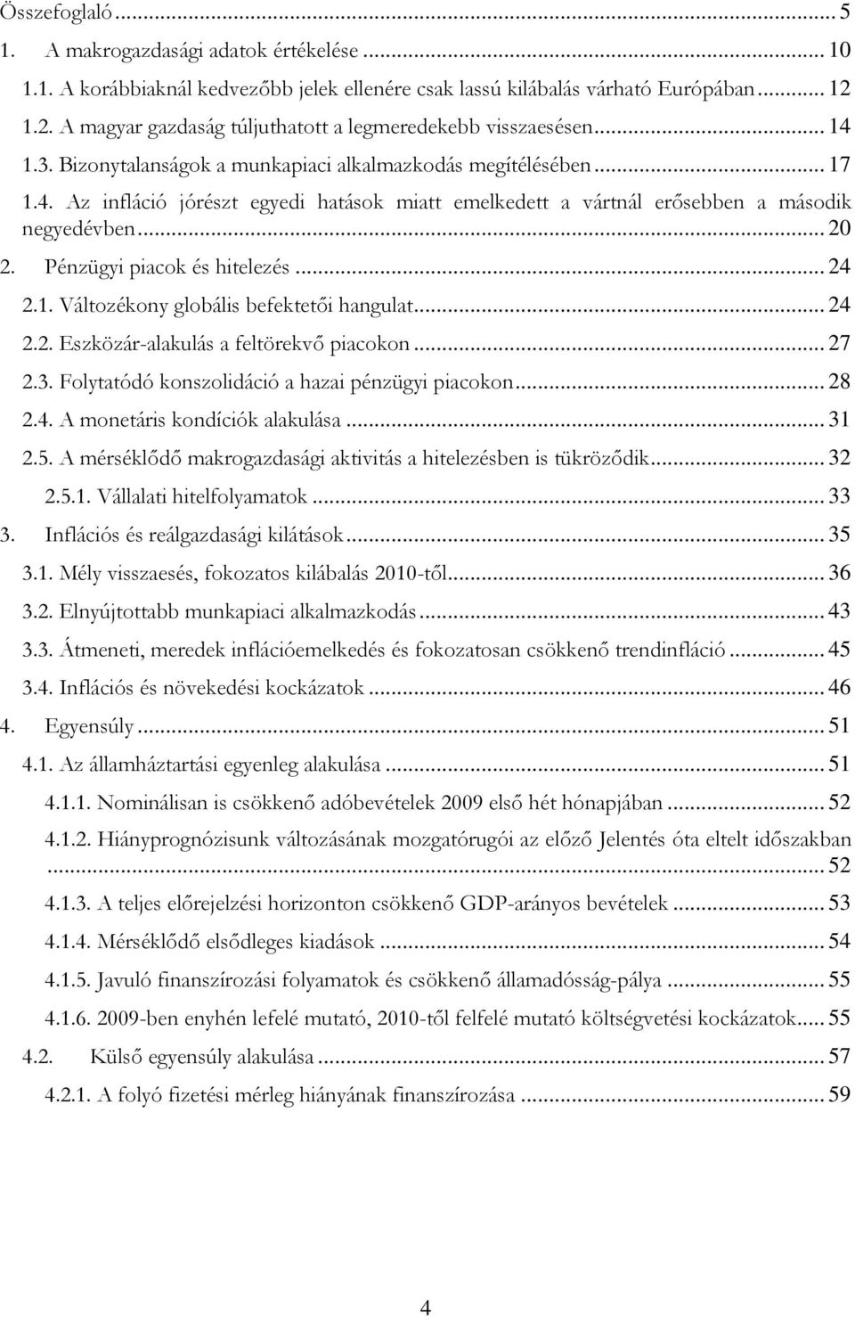 ... Pénzügyi piacok és hitelezés....1. Változékony globális befektetői hangulat..... Eszközár-alakulás a feltörekvő piacokon... 7.3. Folytatódó konszolidáció a hazai pénzügyi piacokon... 8.