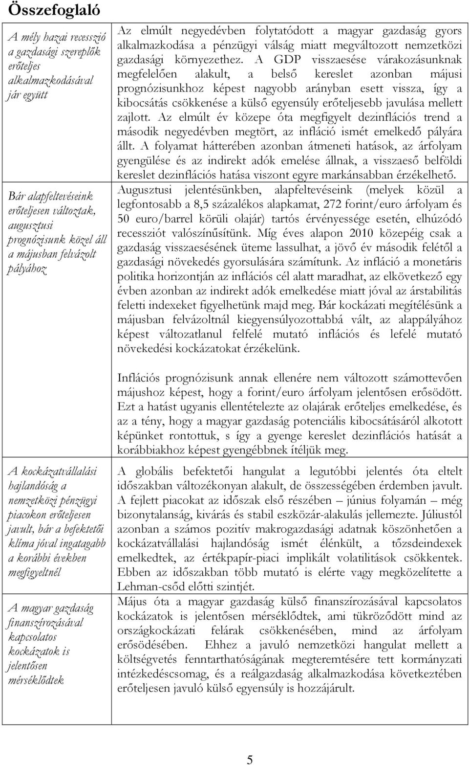 kapcsolatos kockázatok is jelentősen mérséklődtek Az elmúlt negyedévben folytatódott a magyar gazdaság gyors alkalmazkodása a pénzügyi válság miatt megváltozott nemzetközi gazdasági környezethez.