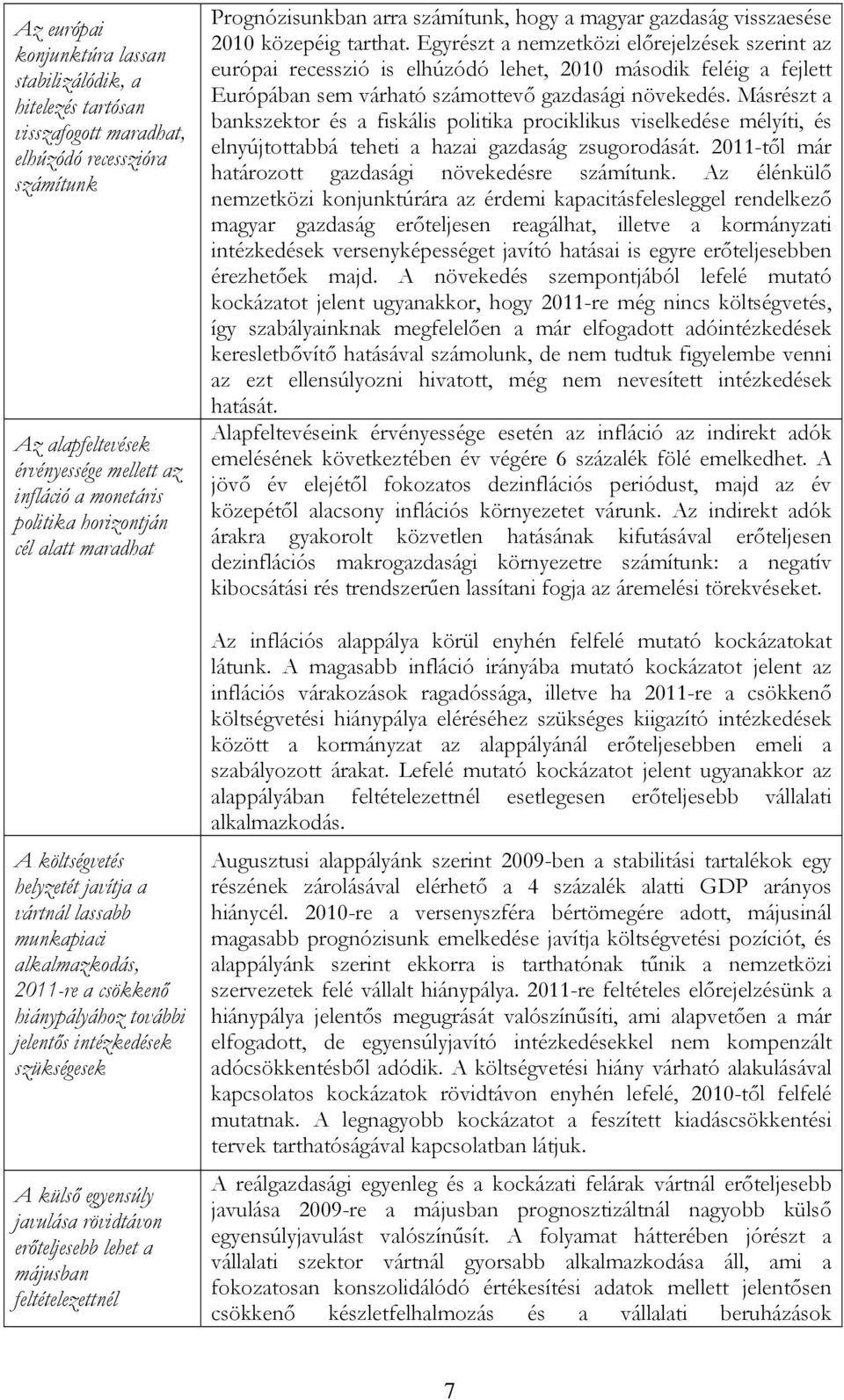 javulása rövidtávon erőteljesebb lehet a májusban feltételezettnél Prognózisunkban arra számítunk, hogy a magyar gazdaság visszaesése 1 közepéig tarthat.