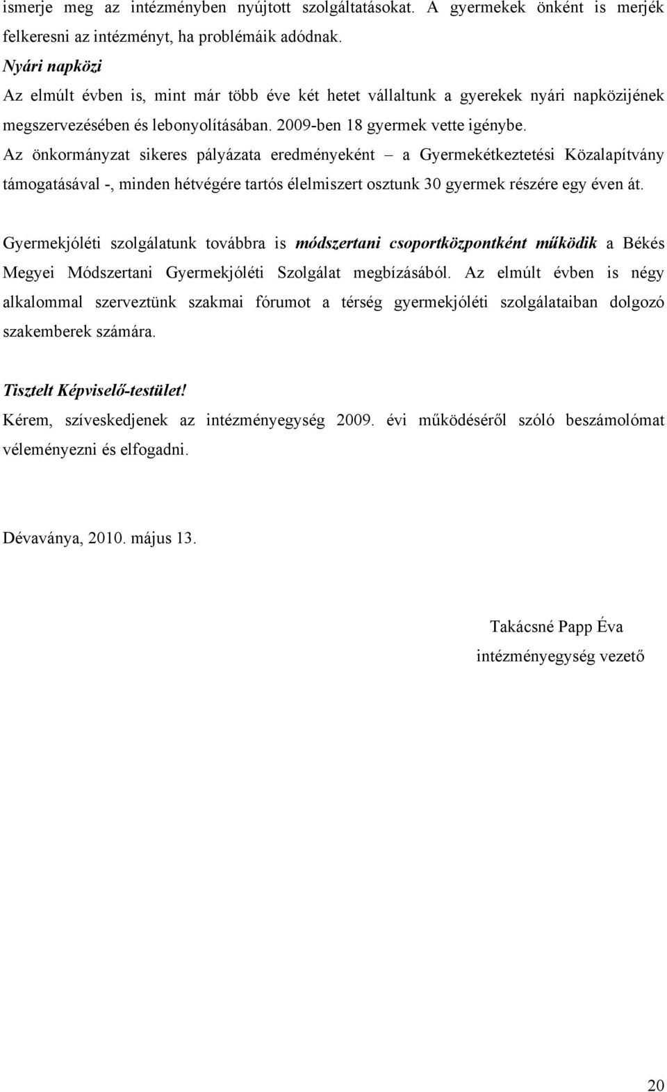 Az önkormányzat sikeres pályázata eredményeként a Gyermekétkeztetési Közalapítvány támogatásával -, minden hétvégére tartós élelmiszert osztunk 30 gyermek részére egy éven át.