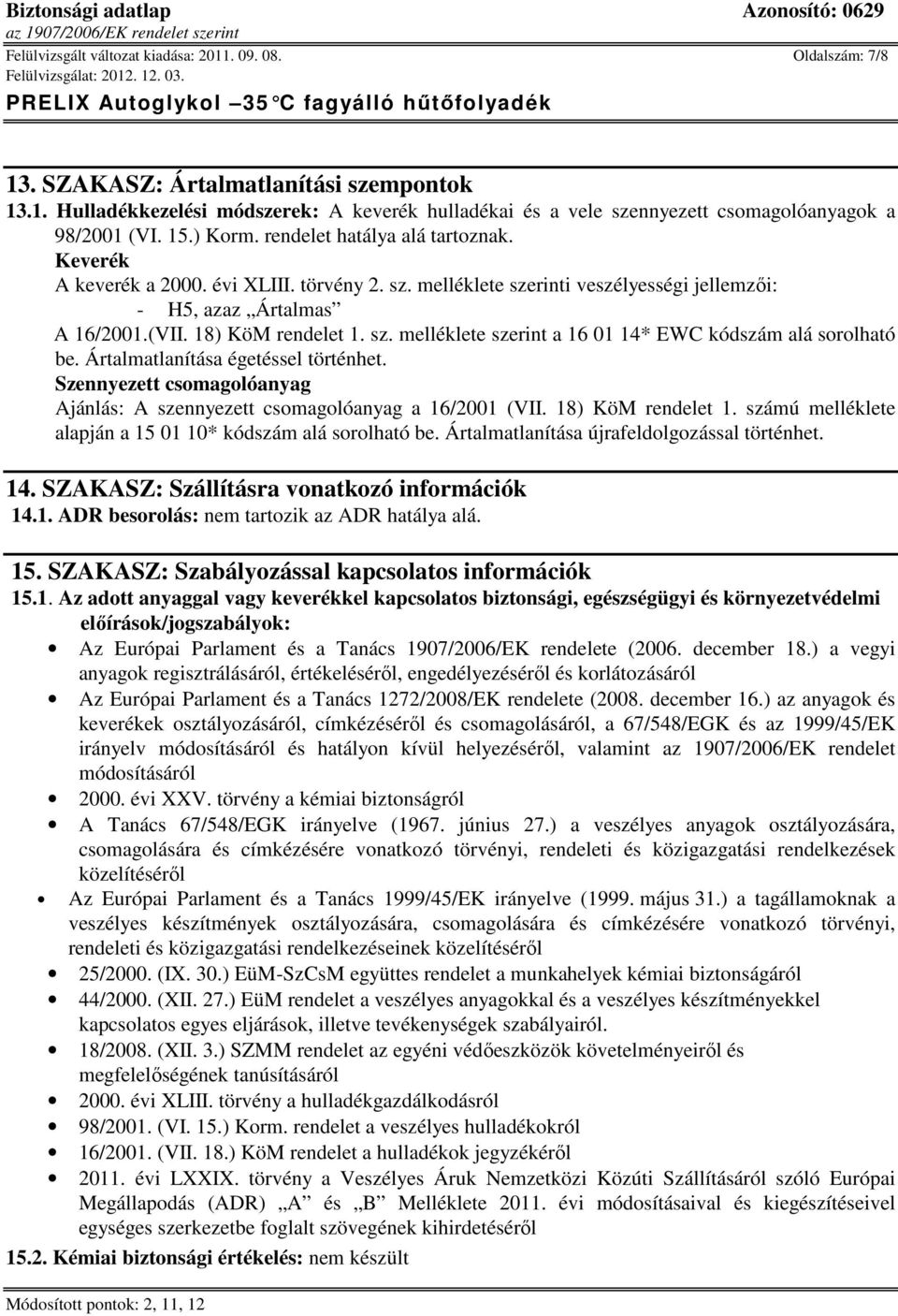 Ártalmatlanítása égetéssel történhet. Szennyezett csomagolóanyag Ajánlás: A szennyezett csomagolóanyag a 16/2001 (VII. 18) KöM rendelet 1.