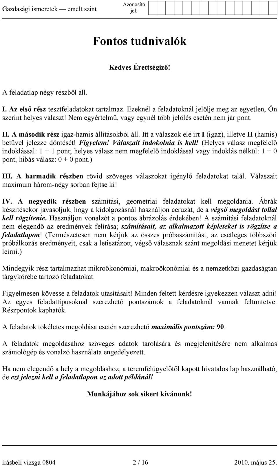 Válaszait indokolnia is kell! (Helyes válasz megfelelő indoklással: 1 + 1 pont; helyes válasz nem megfelelő indoklással vagy indoklás nélkül: 1 + 0 pont; hibás válasz: 0 + 0 pont.) III.