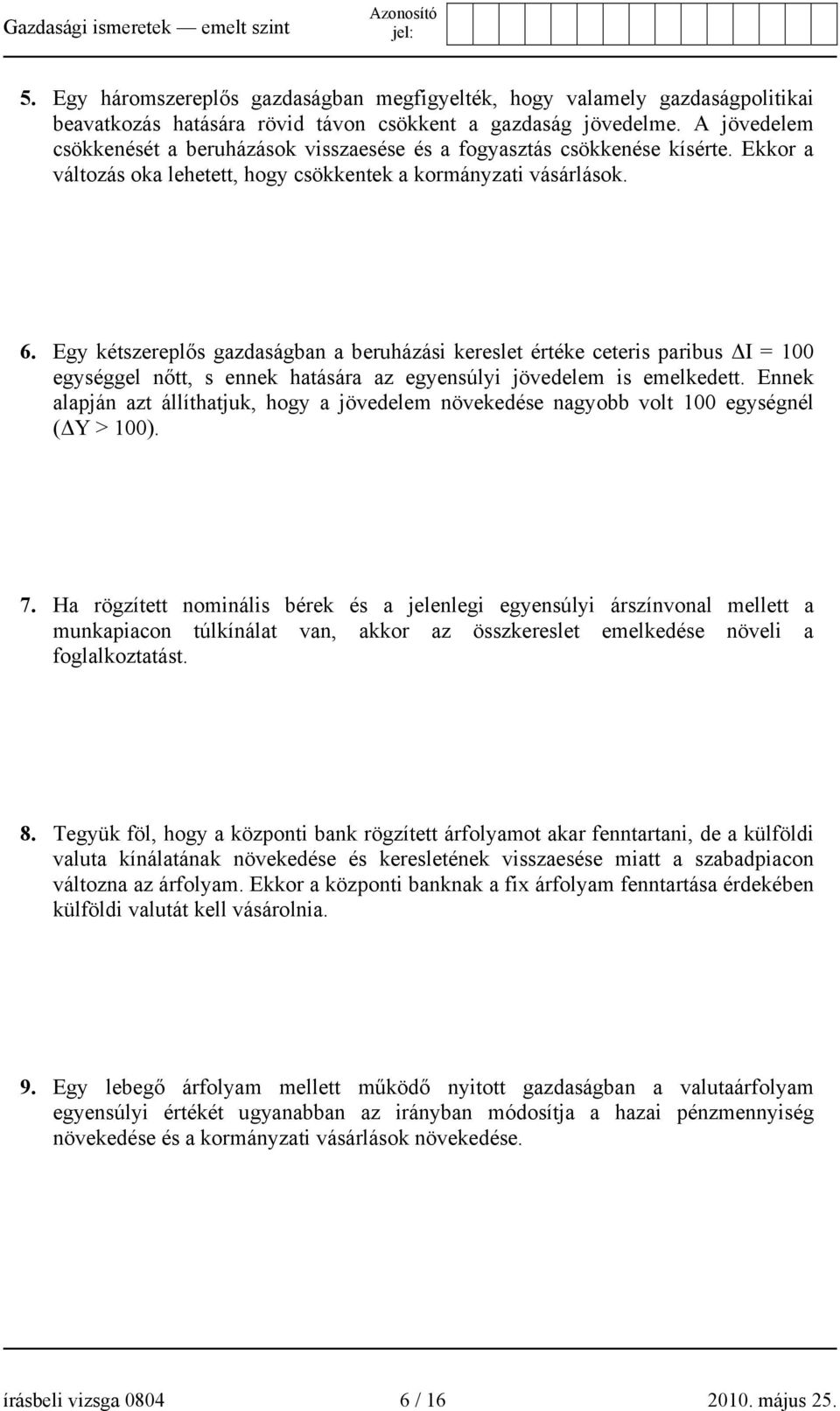 Egy kétszereplős gazdaságban a beruházási kereslet értéke ceteris paribus ΔI = 100 egységgel nőtt, s ennek hatására az egyensúlyi jövedelem is emelkedett.