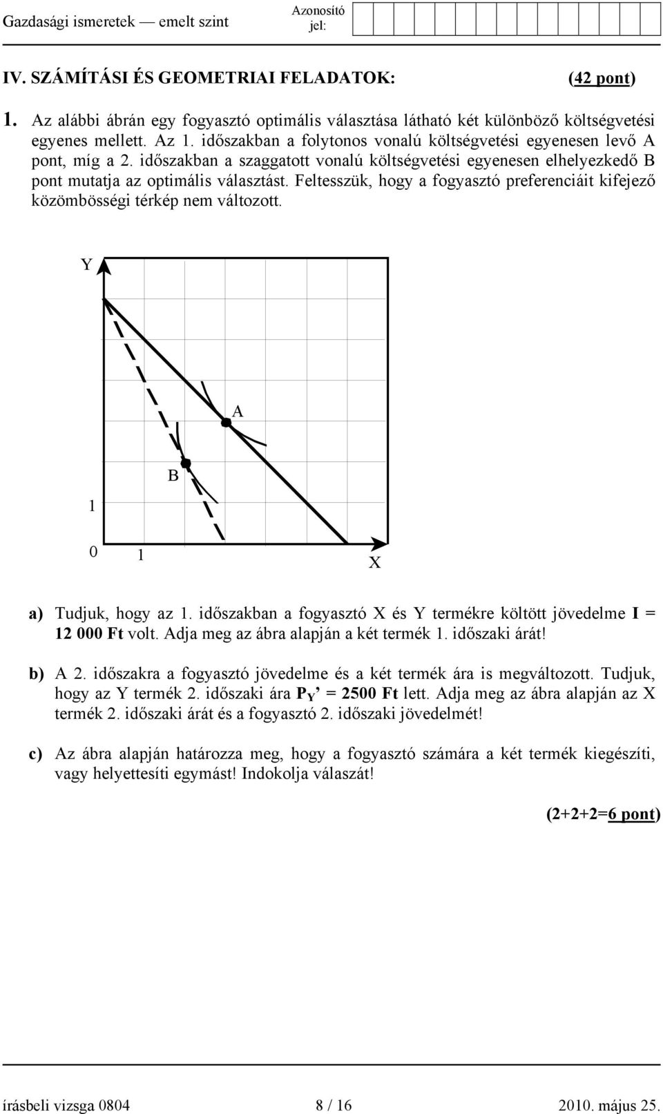 Feltesszük, hogy a fogyasztó preferenciáit kifejező közömbösségi térkép nem változott. Y A 1 B 0 1 X a) Tudjuk, hogy az 1. időszakban a fogyasztó X és Y termékre költött jövedelme I = 12 000 Ft volt.