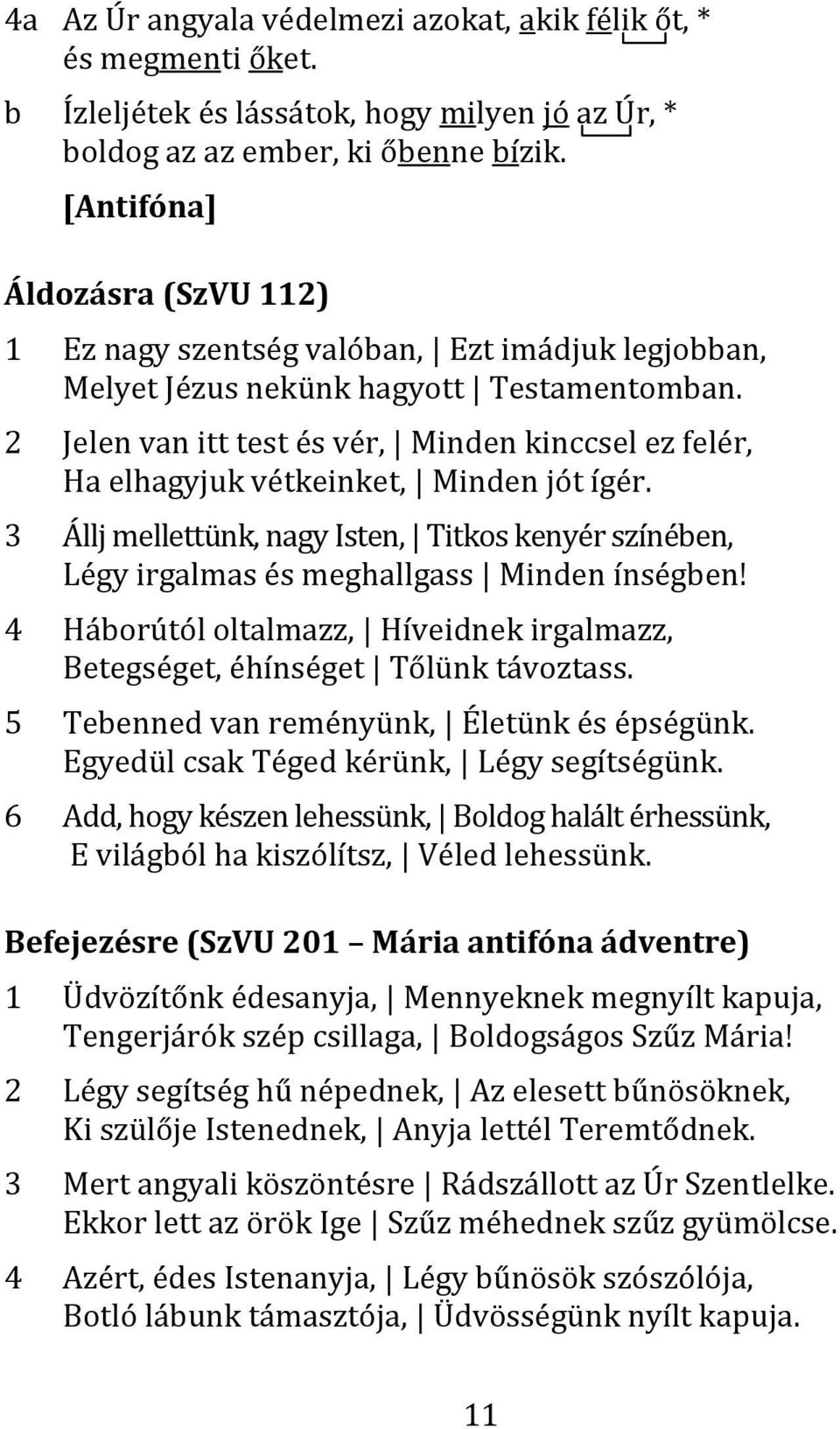 2 Jelen van itt test és vér, Minden kinccsel ez felér, Ha elhagyjuk vétkeinket, Minden jót ígér. 3 Állj mellettünk, nagy Isten, Titkos kenyér színében, Légy irgalmas és meghallgass Minden ínségben!