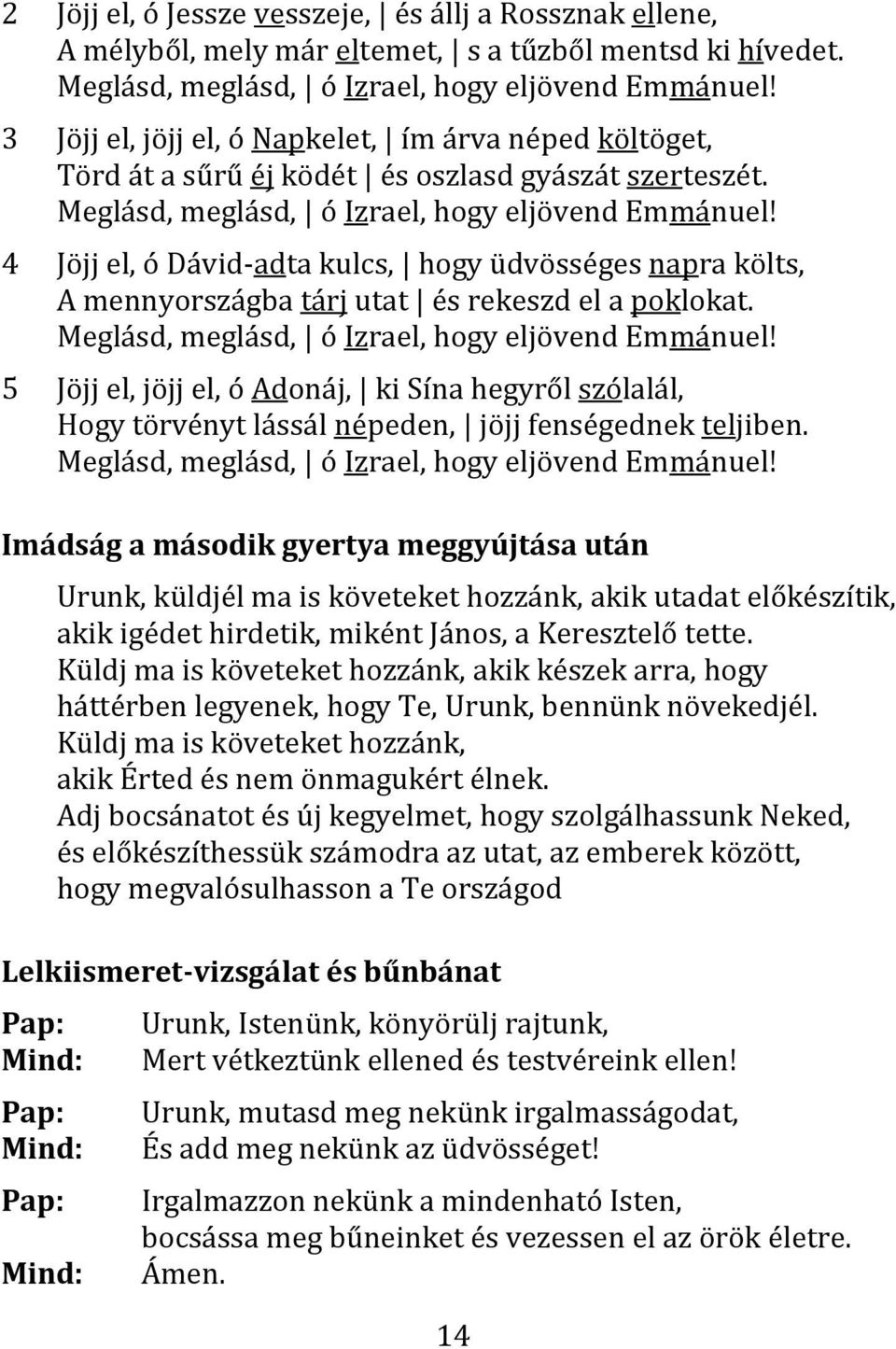4 Jöjj el, ó Dávid-adta kulcs, hogy üdvösséges napra költs, A mennyországba tárj utat és rekeszd el a poklokat. Meglásd, meglásd, ó Izrael, hogy eljövend Emmánuel!