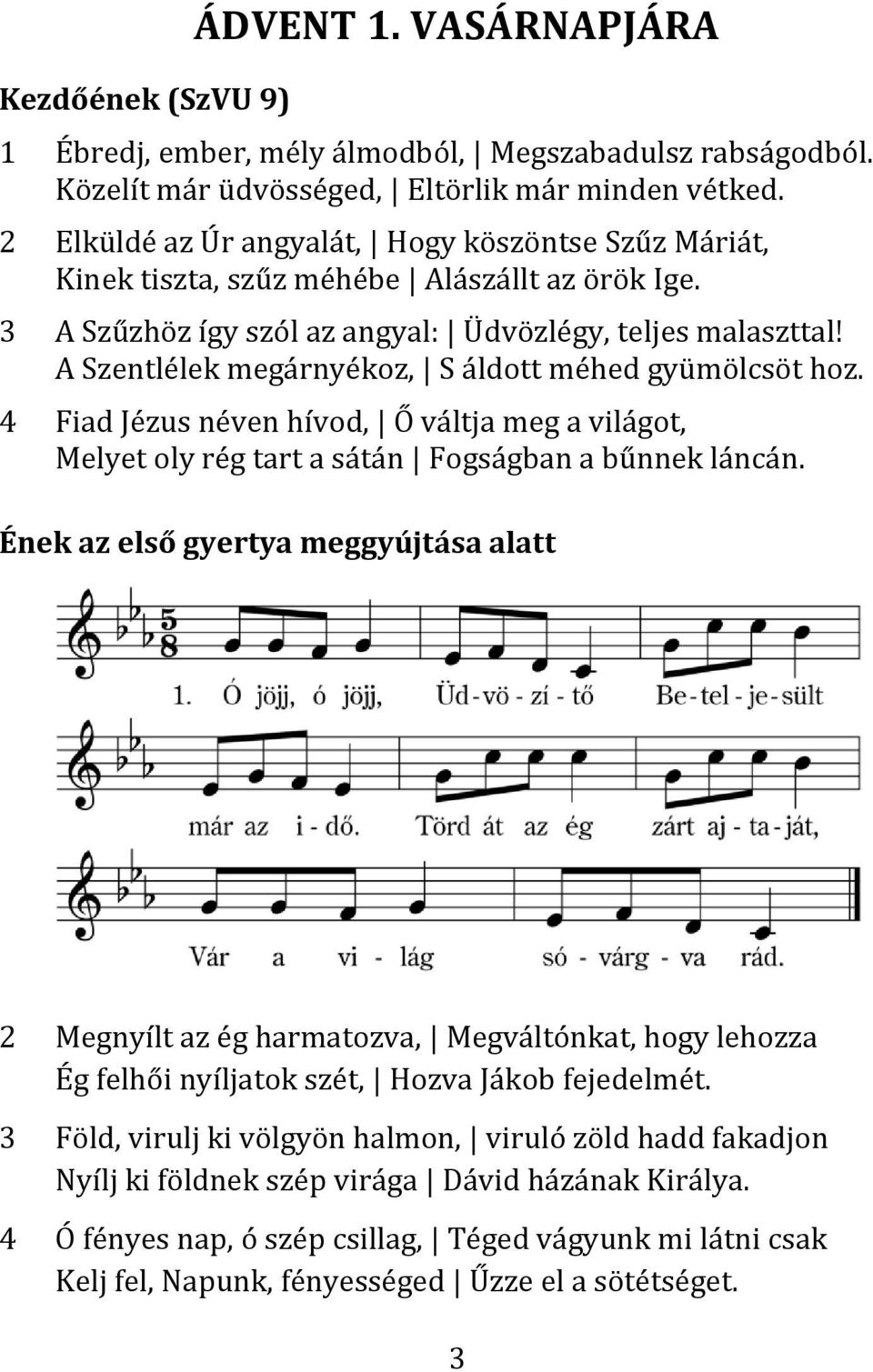 A Szentlélek megárnyékoz, S áldott méhed gyümölcsöt hoz. 4 Fiad Jézus néven hívod, Ő váltja meg a világot, Melyet oly rég tart a sátán Fogságban a bűnnek láncán.