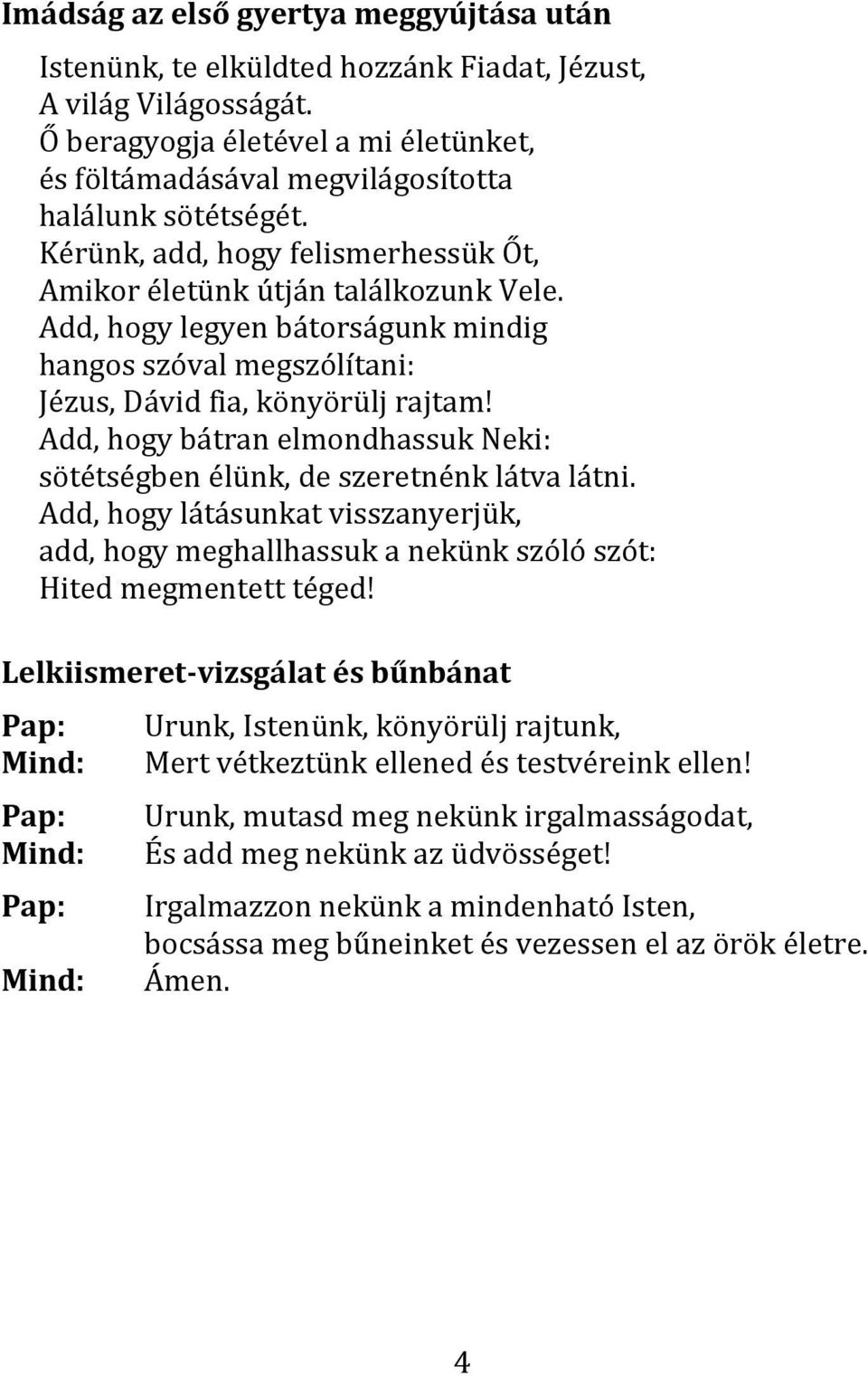 Add, hogy legyen bátorságunk mindig hangos szóval megszólítani: Jézus, Dávid fia, könyörülj rajtam! Add, hogy bátran elmondhassuk Neki: sötétségben élünk, de szeretnénk látva látni.