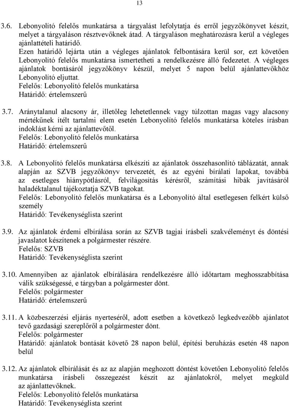 Ezen határidő lejárta után a végleges ajánlatok felbontására kerül sor, ezt követően Lebonyolító felelős munkatársa ismertetheti a rendelkezésre álló fedezetet.