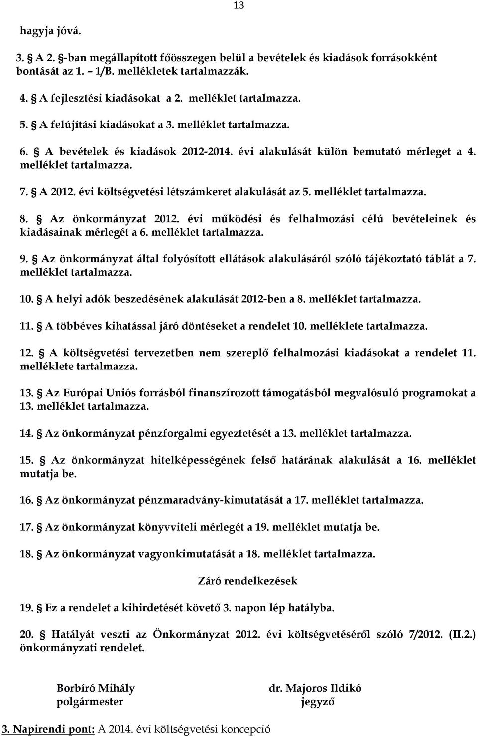 évi költségvetési létszámkeret alakulását az 5. melléklet tartalmazza. 8. Az önkormányzat 2012. évi működési és felhalmozási célú bevételeinek és kiadásainak mérlegét a 6. melléklet tartalmazza. 9.