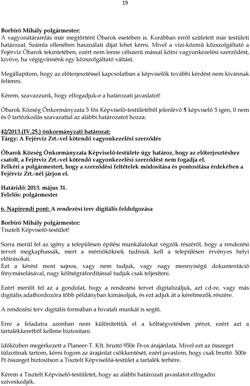 Megállapítom, hogy az előterjesztéssel kapcsolatban a képviselők további kérdést nem kívánnak feltenni. Kérem, szavazzunk, hogy elfogadjuk-e a határozati javaslatot!