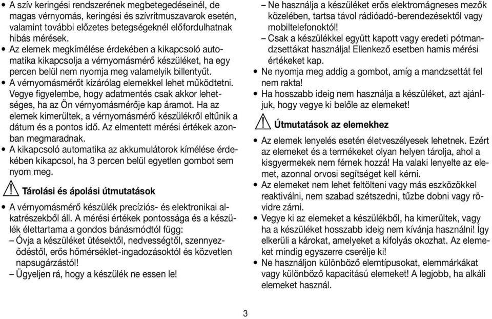 A vérnyomásmérőt kizárólag elemekkel lehet működtetni. Vegye figyelembe, hogy adatmentés csak akkor lehetséges, ha az Ön vérnyomásmérője kap áramot.