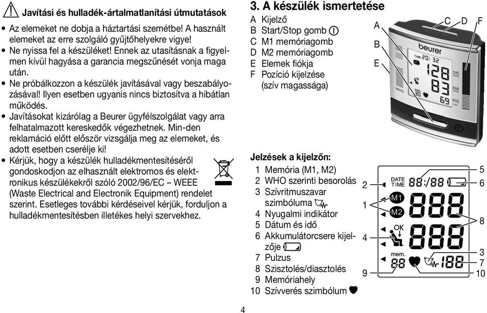 Ilyen esetben ugyanis nincs biztosítva a hibátlan működés. Javításokat kizárólag a Beurer ügyfélszolgálat vagy arra felhatalmazott kereskedők végezhetnek.