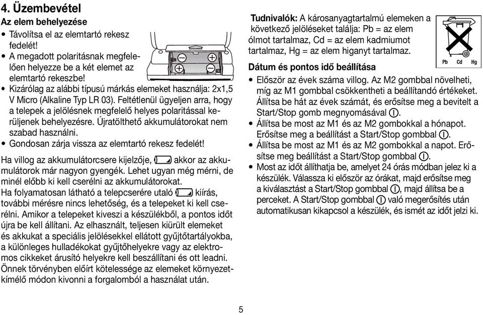 Újratölthető akkumulátorokat nem szabad használni. Gondosan zárja vissza az elemtartó rekesz fedelét! Ha villog az akkumulátorcsere kijelzője, akkor az akkumulátorok már nagyon gyengék.