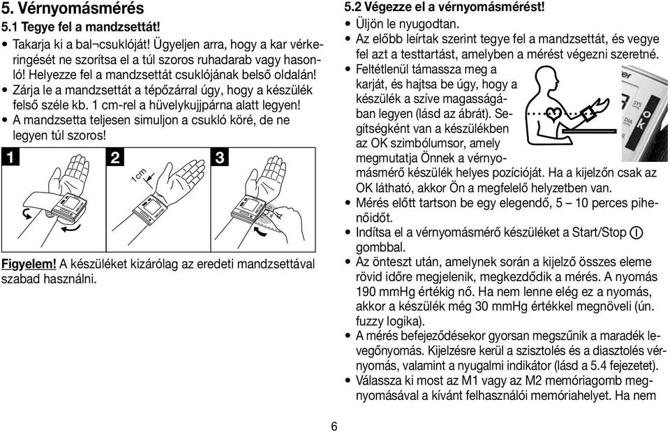 A mandzsetta teljesen simuljon a csukló köré, de ne legyen túl szoros! 1 2 3 o k 1 cm Figyelem! A készüléket kizárólag az eredeti mandzsettával szabad használni. o k o k 5.