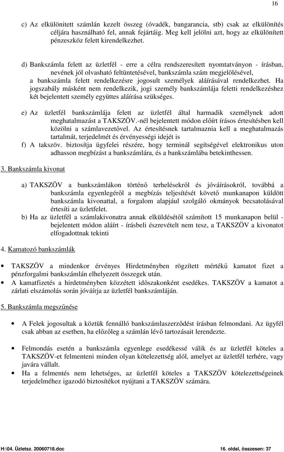 d) Bankszámla felett az üzletfél - erre a célra rendszeresített nyomtatványon - írásban, nevének jól olvasható feltüntetésével, bankszámla szám megjelölésével, a bankszámla felett rendelkezésre