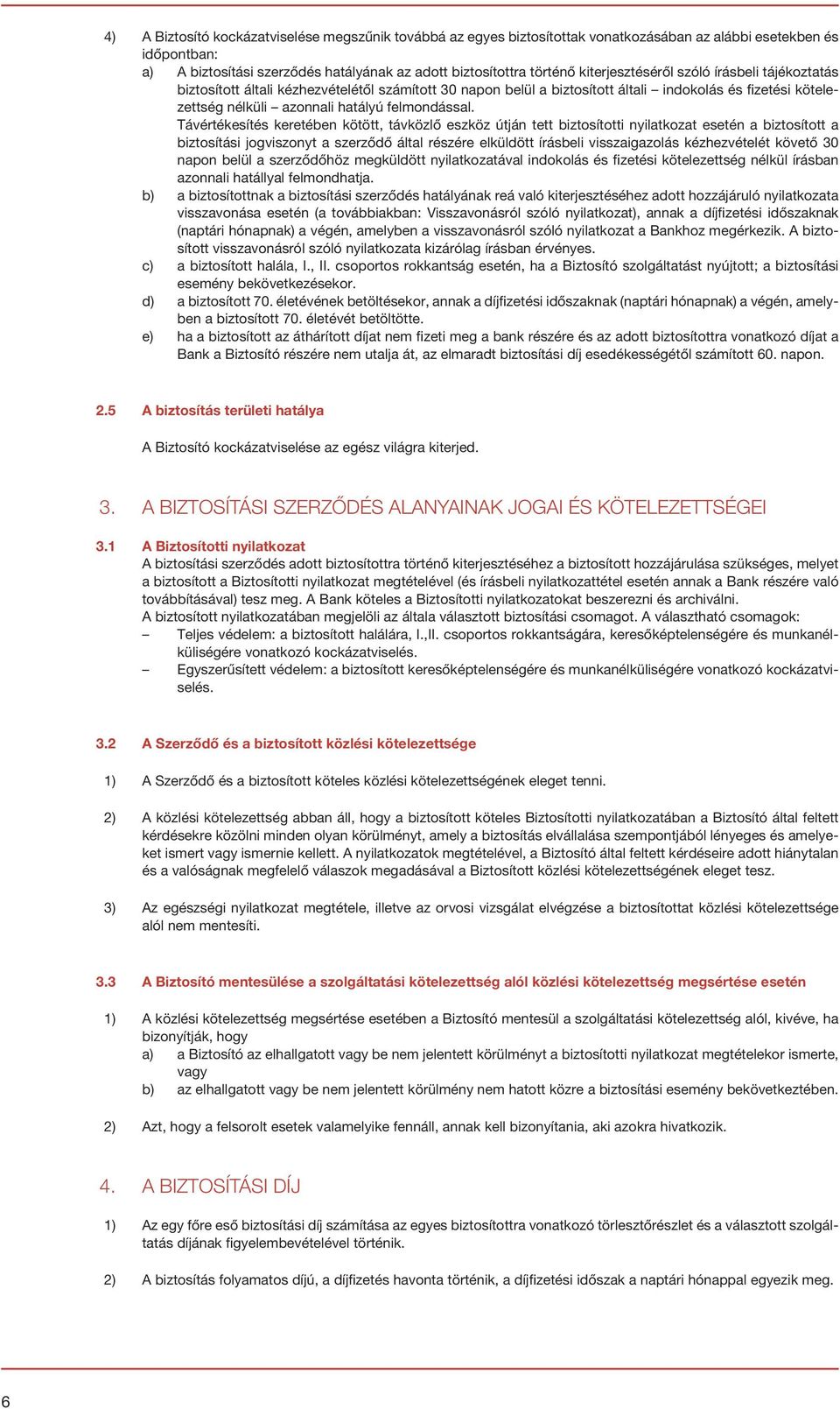 Távértékesítés keretében kötött, távközlő eszköz útján tett biztosítotti nyilatkozat esetén a biztosított a biztosítási jogviszonyt a szerződő által részére elküldött írásbeli visszaigazolás