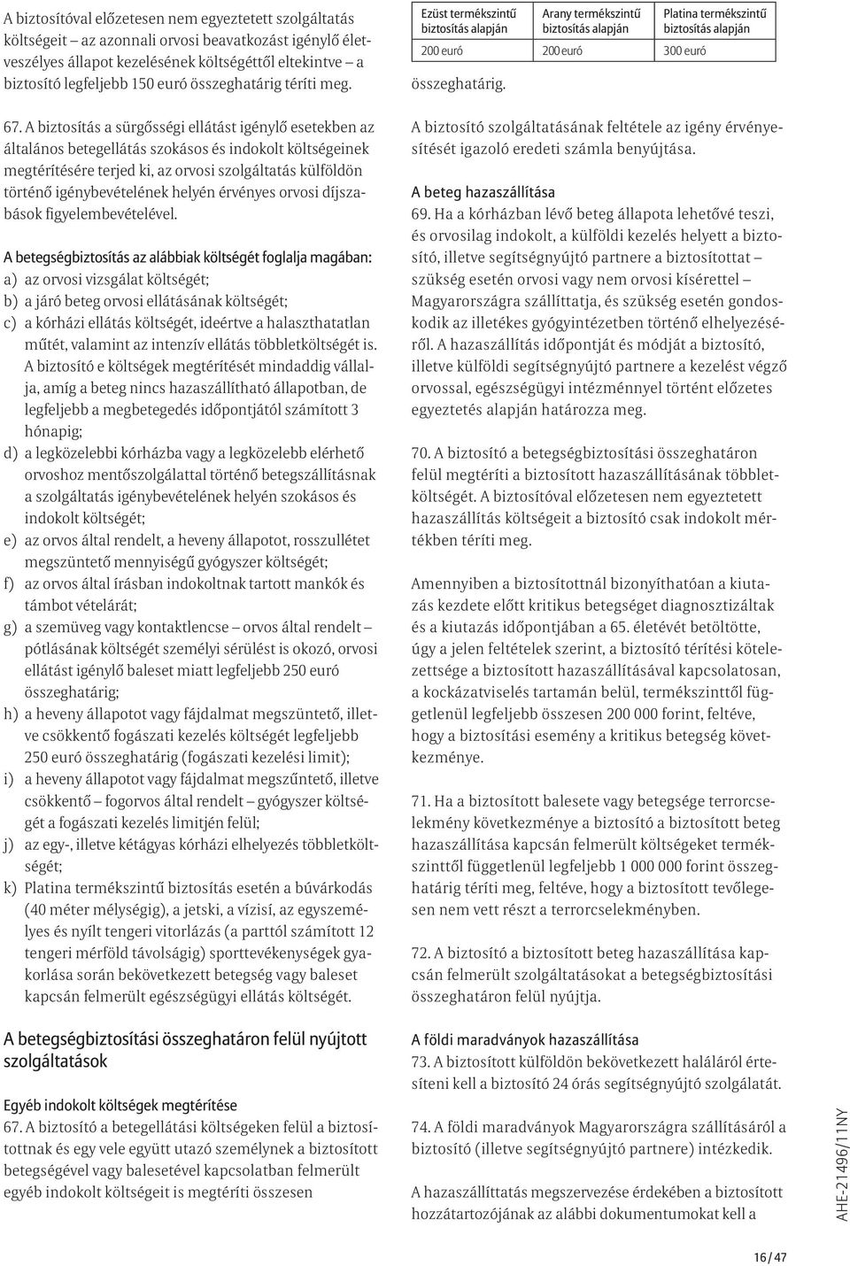 A biztosítás a sürgősségi ellátást igénylő esetekben az általános betegellátás szokásos és indokolt költségeinek megtérítésére terjed ki, az orvosi szolgáltatás külföldön történő igénybevételének