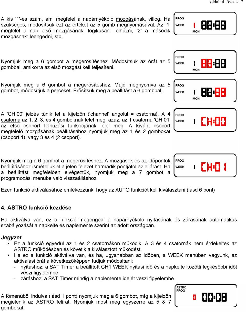 Módosítsuk az órát az 5 gombbal, amikorra az első mozgást kell teljesíteni. Nyomjuk meg a 6 gombot a megerősítéshez. Majd megnyomva az 5 gombot, módosítjuk a perceket.