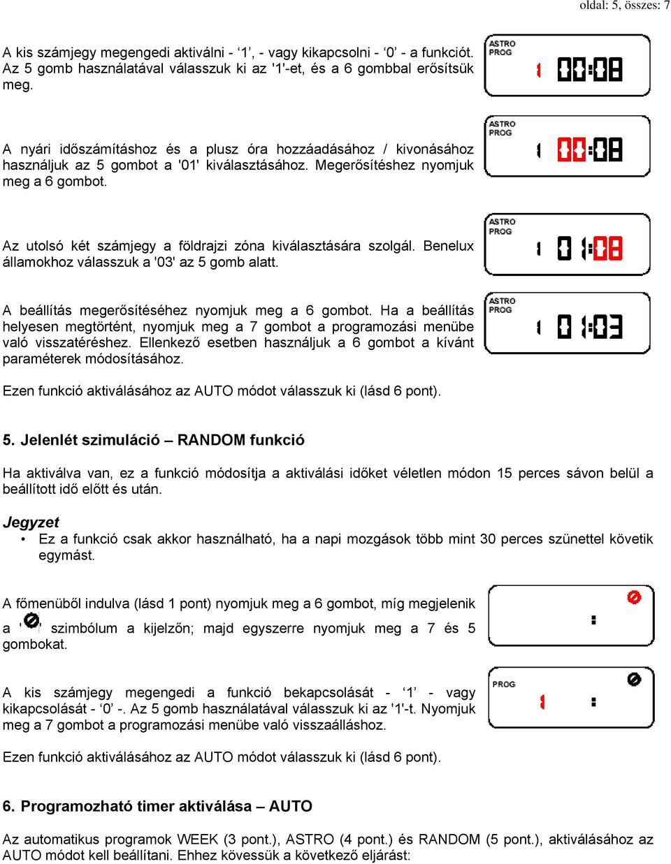 Az utolsó két számjegy a földrajzi zóna kiválasztására szolgál. Benelux államokhoz válasszuk a '03' az 5 gomb alatt. A beállítás megerősítéséhez nyomjuk meg a 6 gombot.