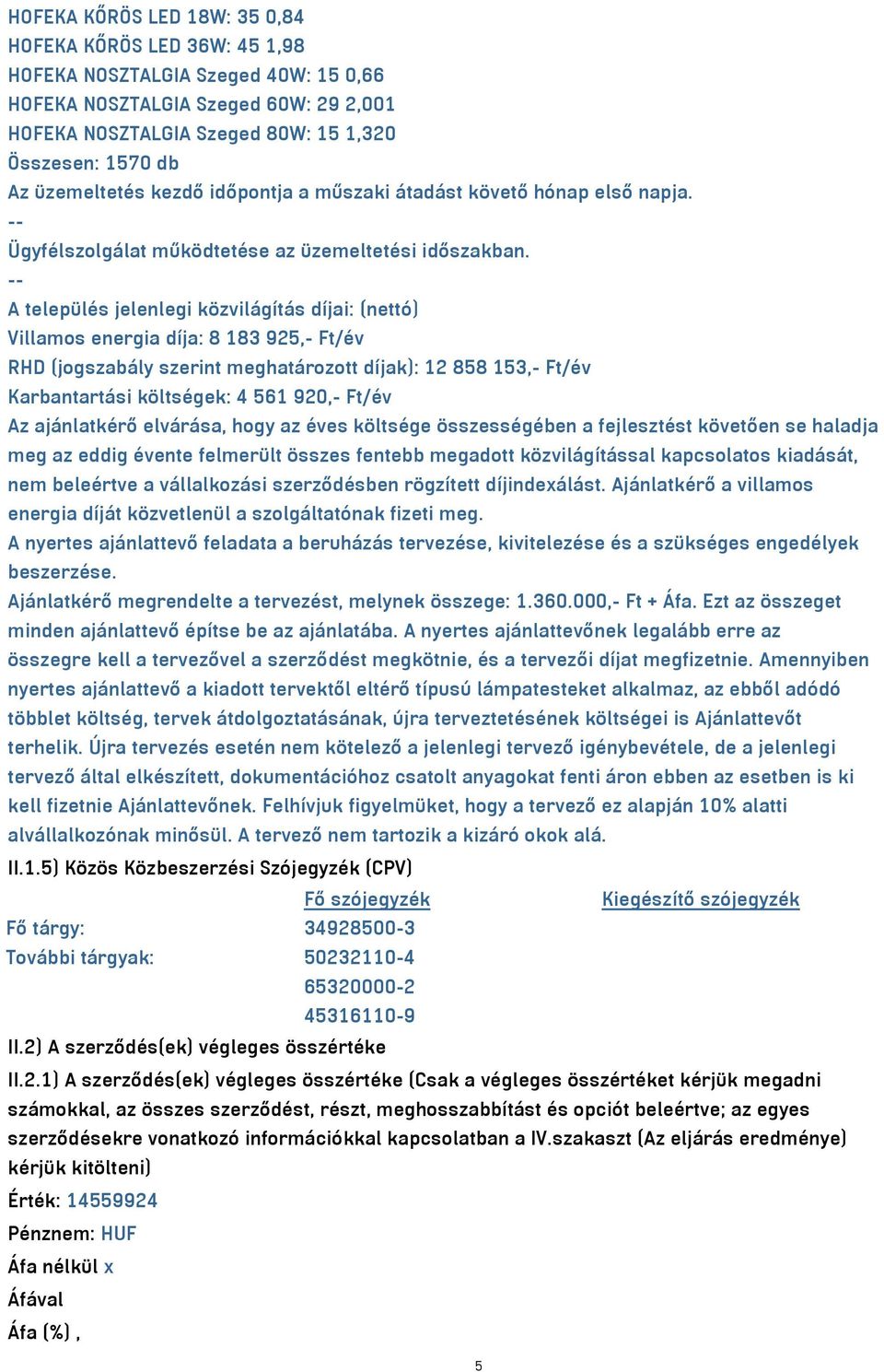 -- A település jelenlegi közvilágítás díjai: (nettó) Villamos energia díja: 8 183 925,- Ft/év RHD (jogszabály szerint meghatározott díjak): 12 858 153,- Ft/év Karbantartási költségek: 4 561 920,-