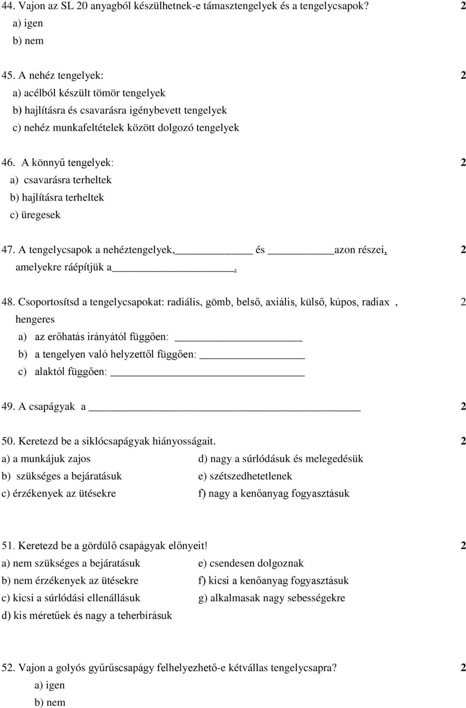 A könnyű tengelyek: 2 a) csavarásra terheltek b) hajlításra terheltek c) üregesek 47. A tengelycsapok a nehéztengelyek, és azon részei, 2 amelyekre ráépítjük a. 48.