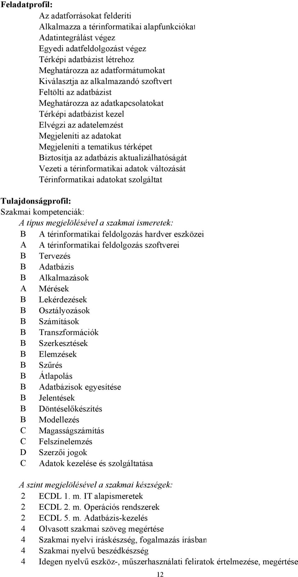 térképet Biztosítja az adatbázis aktualizálhatóságát Vezeti a térinformatikai adatok változását Térinformatikai adatokat szolgáltat Tulajdonságprofil: Szakmai kompetenciák: A típus megjelölésével a