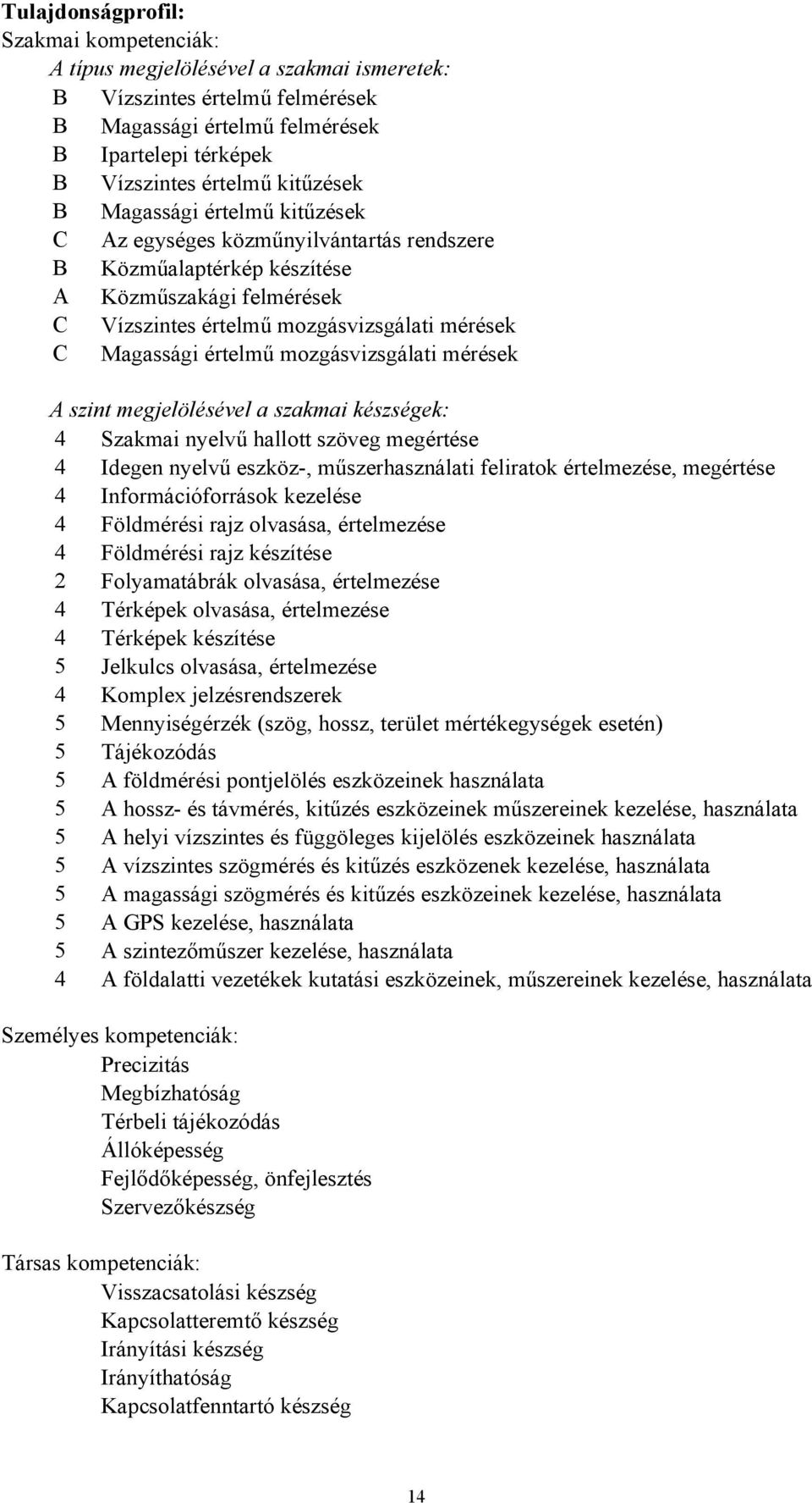 értelmű mozgásvizsgálati mérések A szint megjelölésével a szakmai készségek: 4 Szakmai nyelvű hallott szöveg megértése 4 Idegen nyelvű eszköz-, műszerhasználati feliratok értelmezése, megértése 4