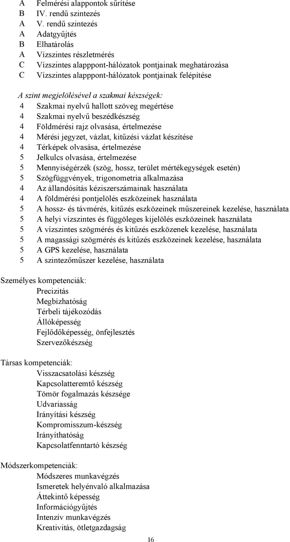 szakmai készségek: 4 Szakmai nyelvű hallott szöveg megértése 4 Szakmai nyelvű beszédkészség 4 Földmérési rajz olvasása, értelmezése 4 Mérési jegyzet, vázlat, kitűzési vázlat készítése 4 Térképek