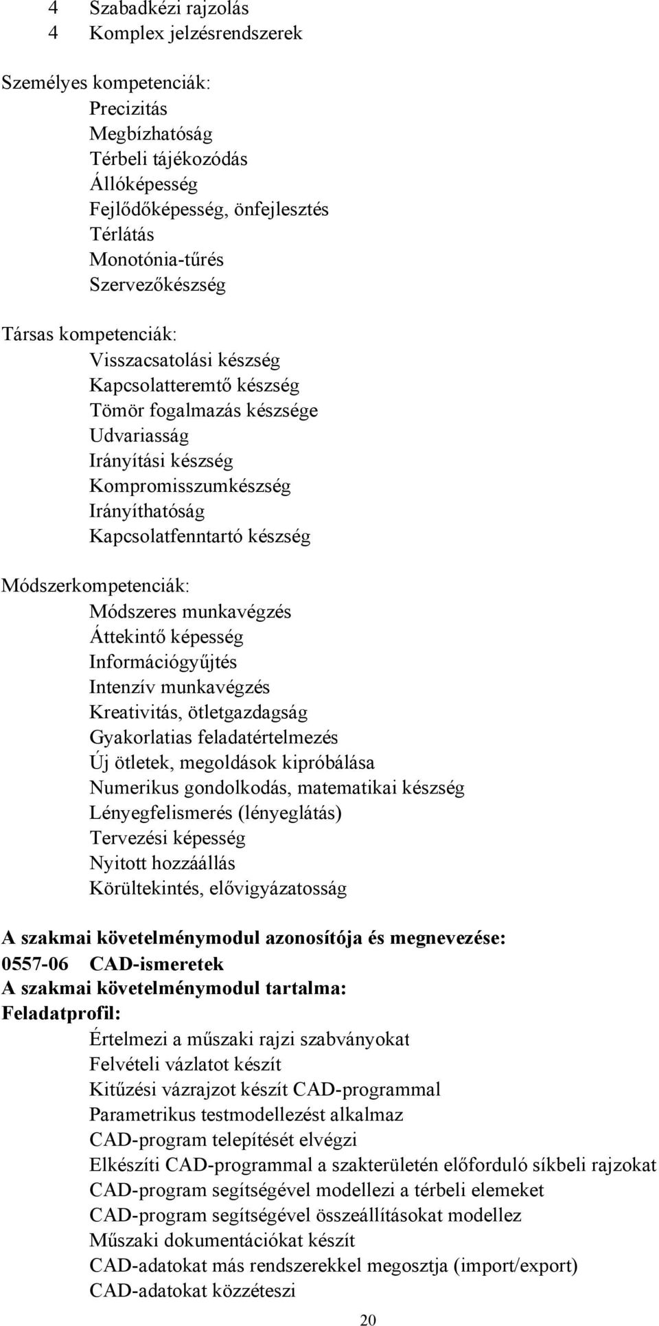 munkavégzés Áttekintő képesség Információgyűjtés Intenzív munkavégzés Kreativitás, ötletgazdagság Gyakorlatias feladatértelmezés Új ötletek, megoldások kipróbálása Numerikus gondolkodás, matematikai