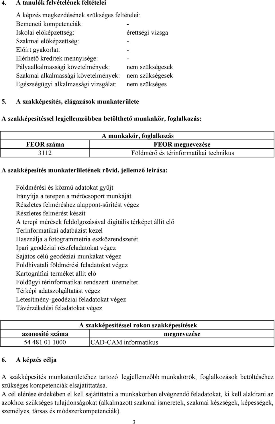 A szakképesítés, elágazások munkaterülete A szakképesítéssel legjellemzőbben betölthető munkakör, foglalkozás: A munkakör, foglalkozás FEOR száma FEOR megnevezése 3112 Földmérő és térinformatikai