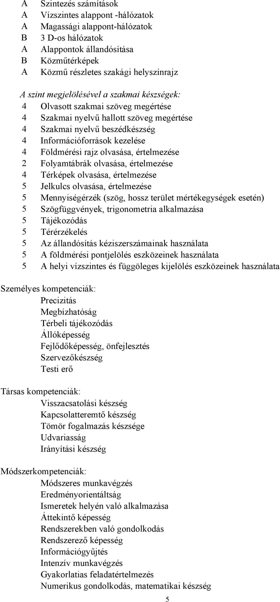 olvasása, értelmezése 2 Folyamtábrák olvasása, értelmezése 4 Térképek olvasása, értelmezése 5 Jelkulcs olvasása, értelmezése 5 Mennyiségérzék (szög, hossz terület mértékegységek esetén) 5
