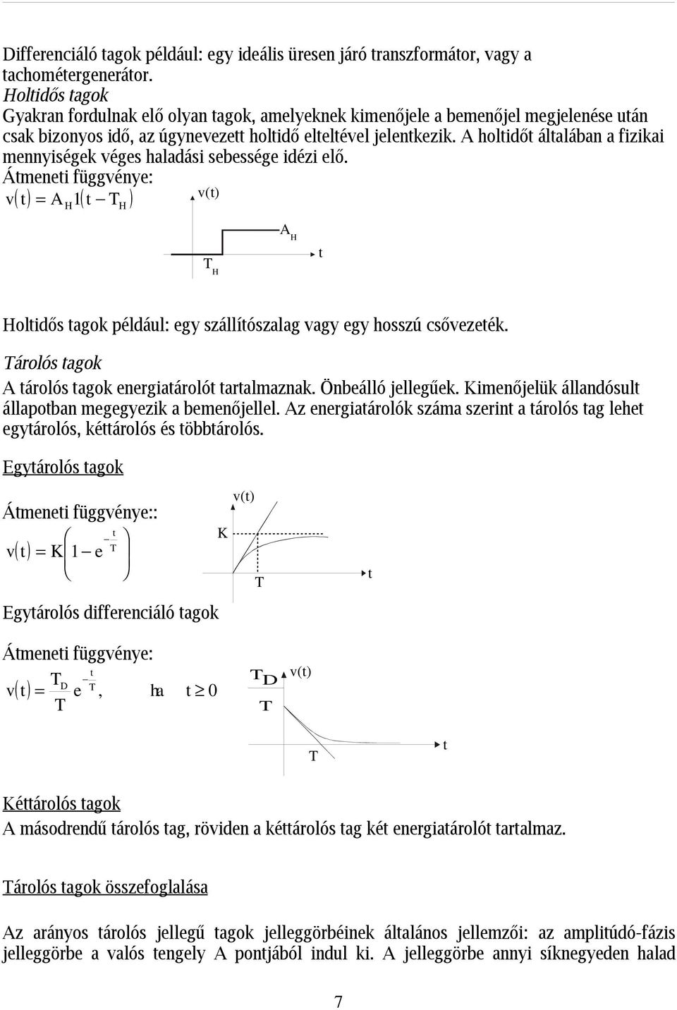 A holidő álalában a fizikai mennyiségek véges haladási sebessége idézi elő. Ámenei függvénye: v() v = A 1 ( ) ( ) H T H T H A H Holidős agok például: egy szállíószalag vagy egy hosszú csővezeék.