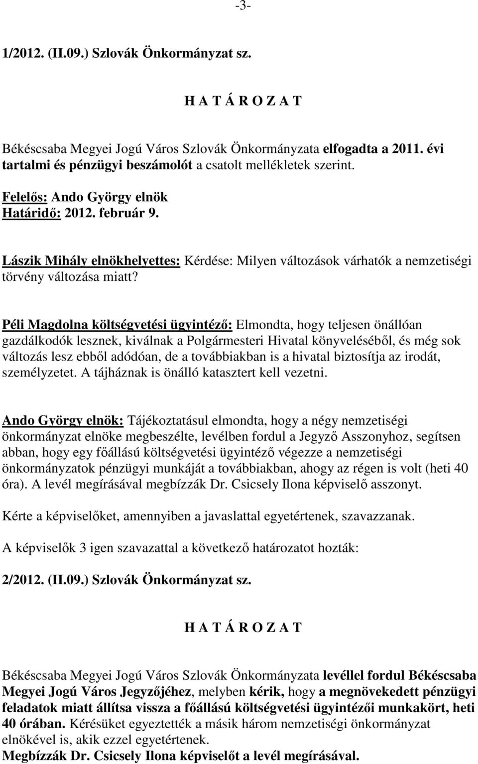 Péli Magdolna költségvetési ügyintézı: Elmondta, hogy teljesen önállóan gazdálkodók lesznek, kiválnak a Polgármesteri Hivatal könyvelésébıl, és még sok változás lesz ebbıl adódóan, de a továbbiakban