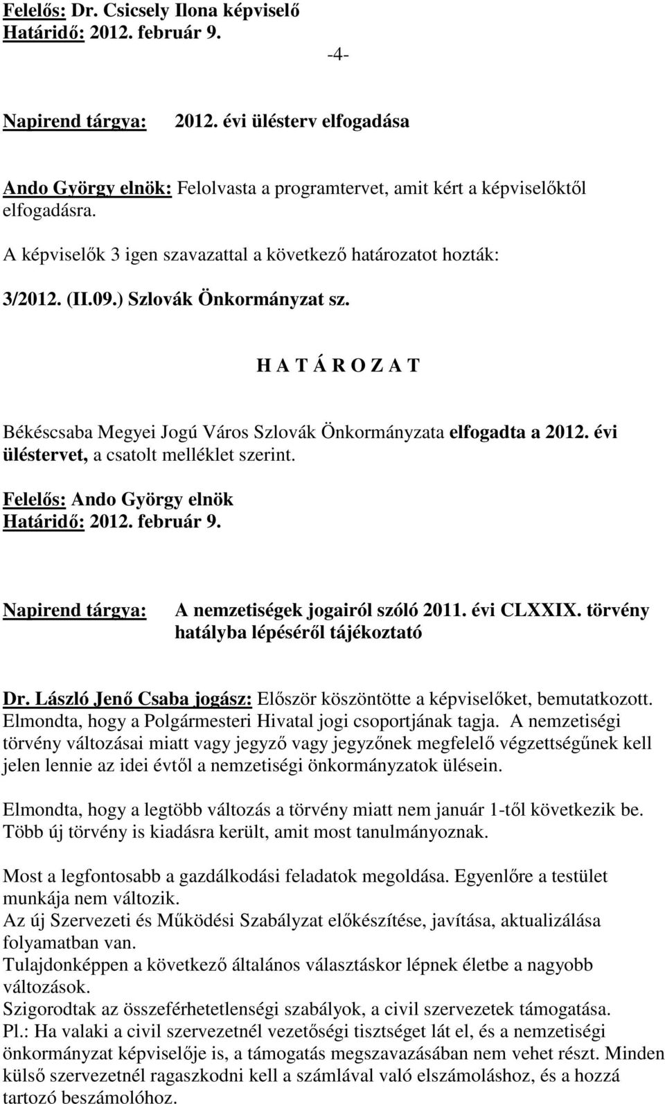 törvény hatályba lépésérıl tájékoztató Dr. László Jenı Csaba jogász: Elıször köszöntötte a képviselıket, bemutatkozott. Elmondta, hogy a Polgármesteri Hivatal jogi csoportjának tagja.