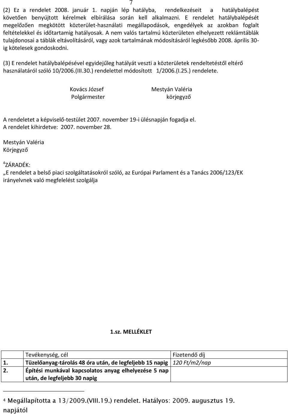 A nem valós tartalmú közterületen elhelyezett reklámtáblák tulajdonosai a táblák eltávolításáról, vagy azok tartalmának módosításáról legkésőbb 2008. április 30- ig kötelesek gondoskodni.