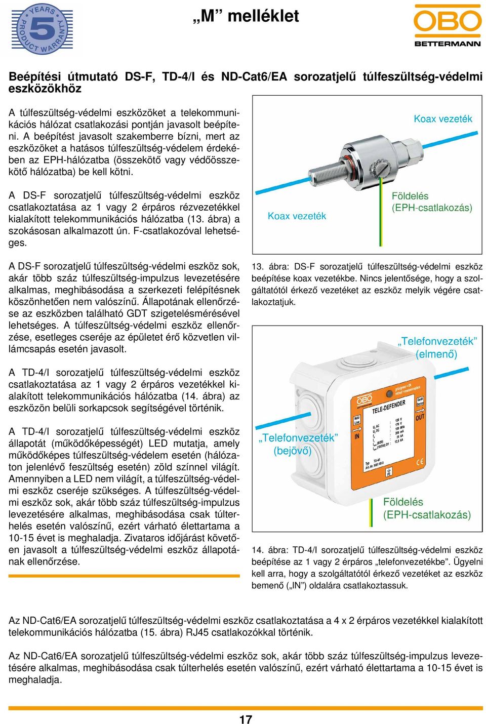 A DS-F sorozatjelű túlfeszültség-védelmi eszköz csatlakoztatása az 1 vagy 2 érpáros rézvezetékkel kialakított telekommunikációs hálózatba (13. ábra) a szokásosan alkalmazott ún.