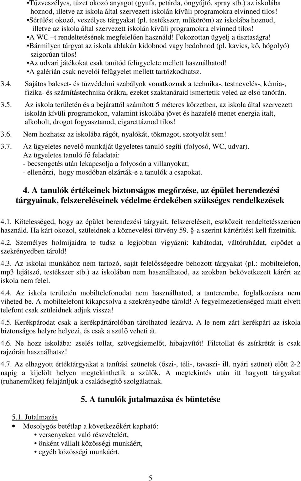 A WC t rendeltetésének megfelelően használd! Fokozottan ügyelj a tisztaságra! Bármilyen tárgyat az iskola ablakán kidobnod vagy bedobnod (pl. kavics, kő, hógolyó) szigorúan tilos!