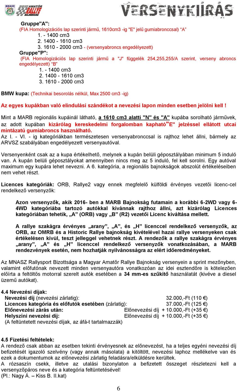 1400-1610 cm3 3. 1610-2000 cm3 BMW kupa: (Technikai besorolás nélkül, Max 2500 cm3 -ig) Az egyes kupákban való elindulási szándékot a nevezési lapon minden esetben jelölni kell!