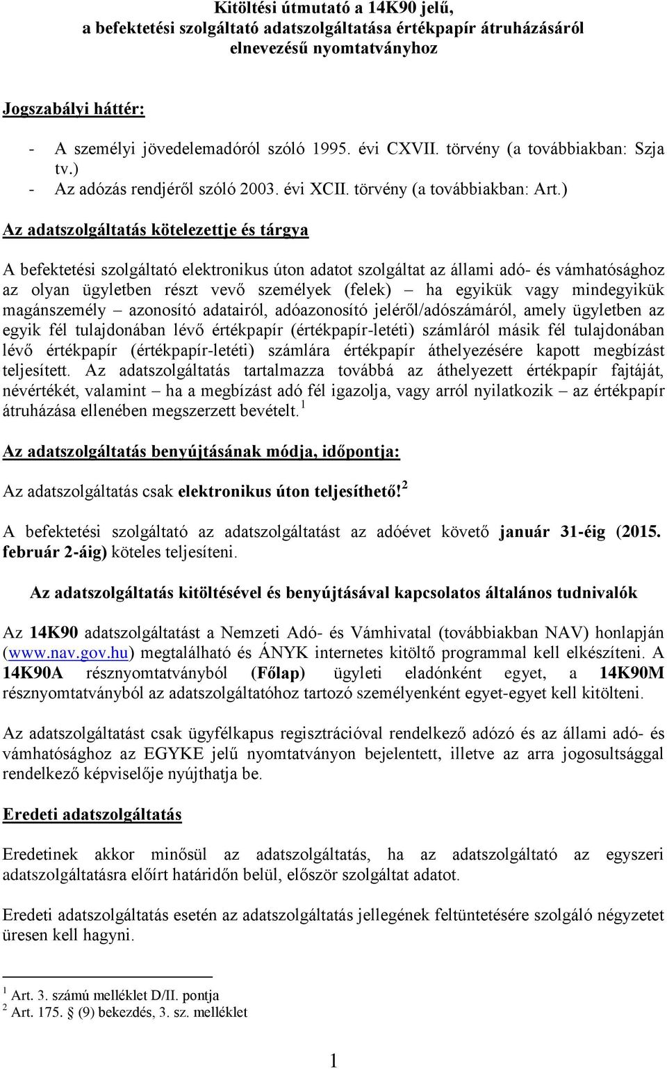 ) Az adatszolgáltatás kötelezettje és tárgya A befektetési szolgáltató elektronikus úton adatot szolgáltat az állami adó- és vámhatósághoz az olyan ügyletben részt vevő személyek (felek) ha egyikük