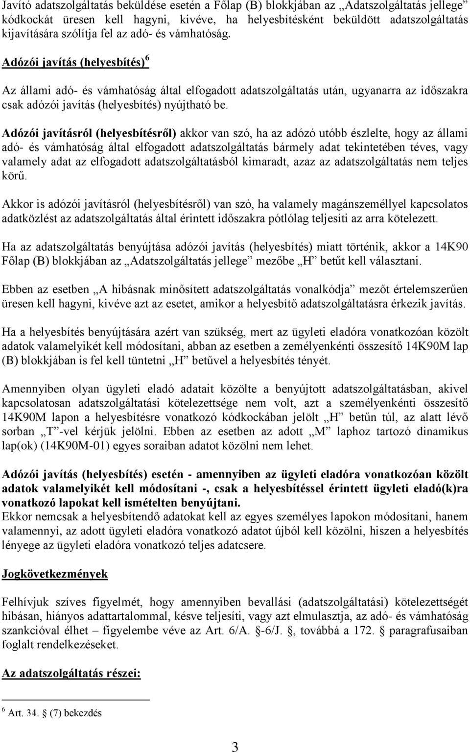 Adózói javításról (helyesbítésről) akkor van szó, ha az adózó utóbb észlelte, hogy az állami adó- és vámhatóság által elfogadott adatszolgáltatás bármely adat tekintetében téves, vagy valamely adat