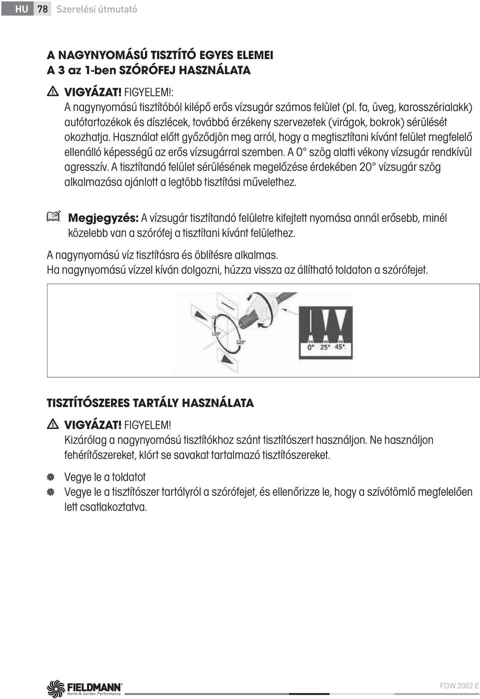 Használat előtt győződjön meg arról, hogy a megtisztítani kívánt felület megfelelő ellenálló képességű az erős vízsugárral szemben. A 0 szög alatti vékony vízsugár rendkívül agresszív.