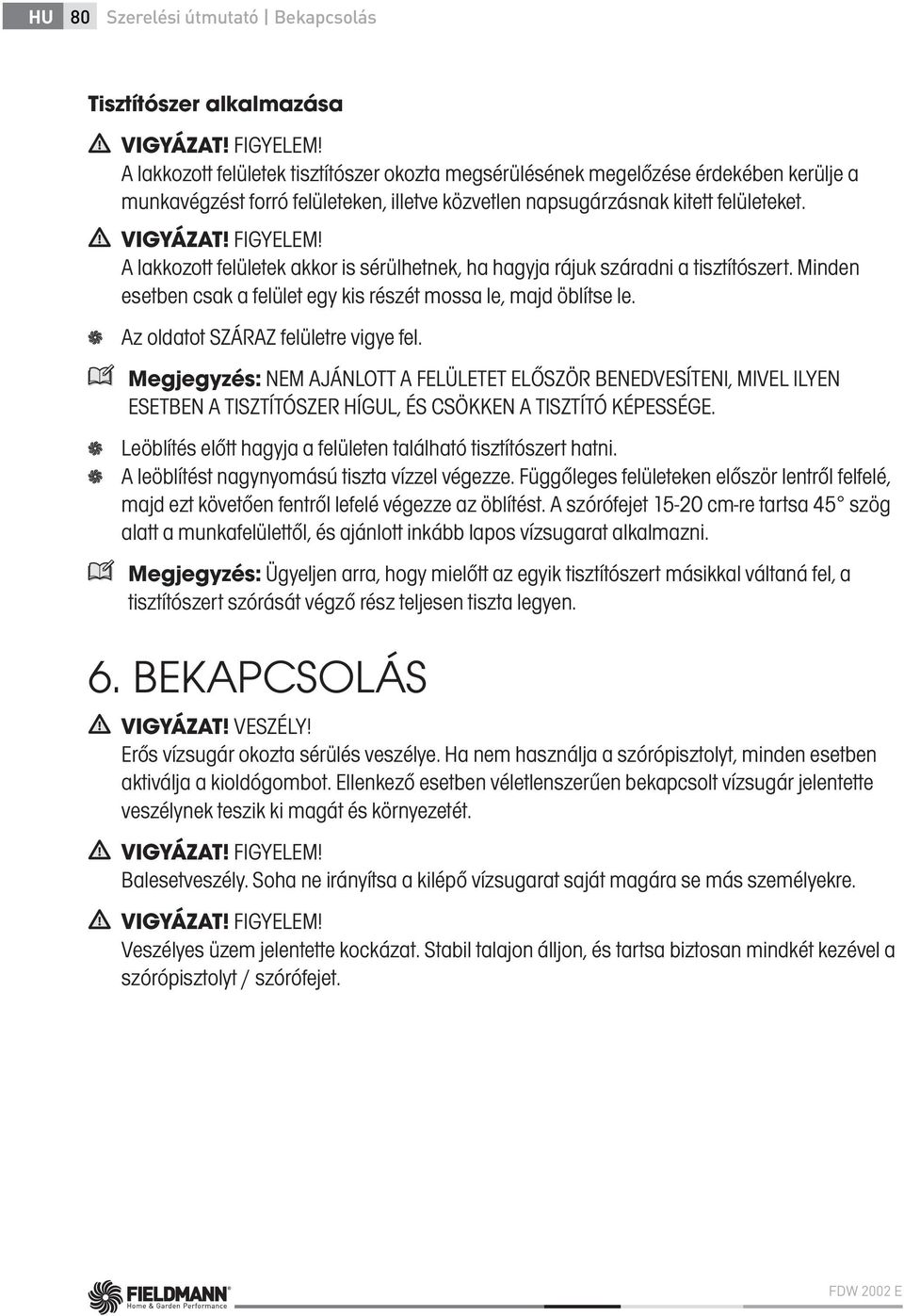 A lakkozott felületek akkor is sérülhetnek, ha hagyja rájuk száradni a tisztítószert. Minden esetben csak a felület egy kis részét mossa le, majd öblítse le. Az oldatot SZÁRAZ felületre vigye fel.
