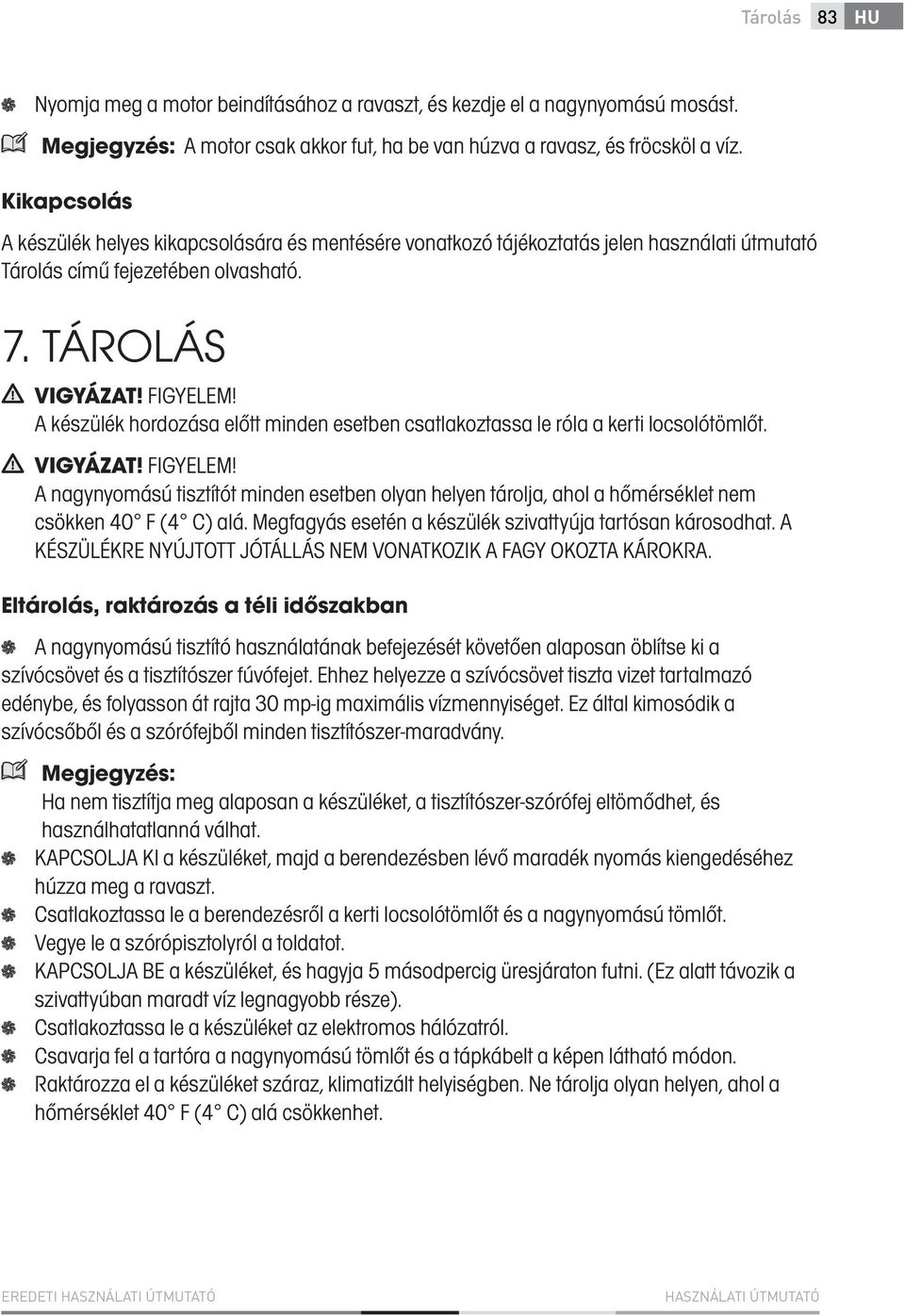 A készülék hordozása előtt minden esetben csatlakoztassa le róla a kerti locsolótömlőt. VIGYÁZAT! FIGYELEM!