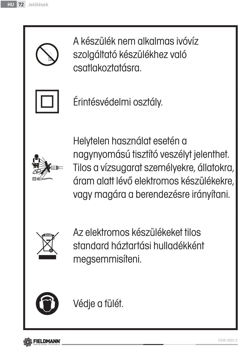 Tilos a vízsugarat személyekre, állatokra, áram alatt lévő elektromos készülékekre, vagy magára a