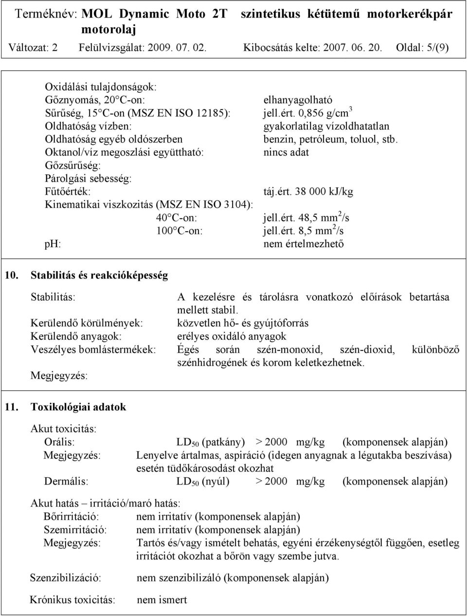 Oktanol/víz megoszlási együttható: nincs adat Gőzsűrűség: Párolgási sebesség: Fűtőérték: táj.ért. 38 000 kj/kg Kinematikai viszkozitás (MSZ EN ISO 3104): 40 C-on: jell.ért. 48,5 mm 2 /s 100 C-on: jell.