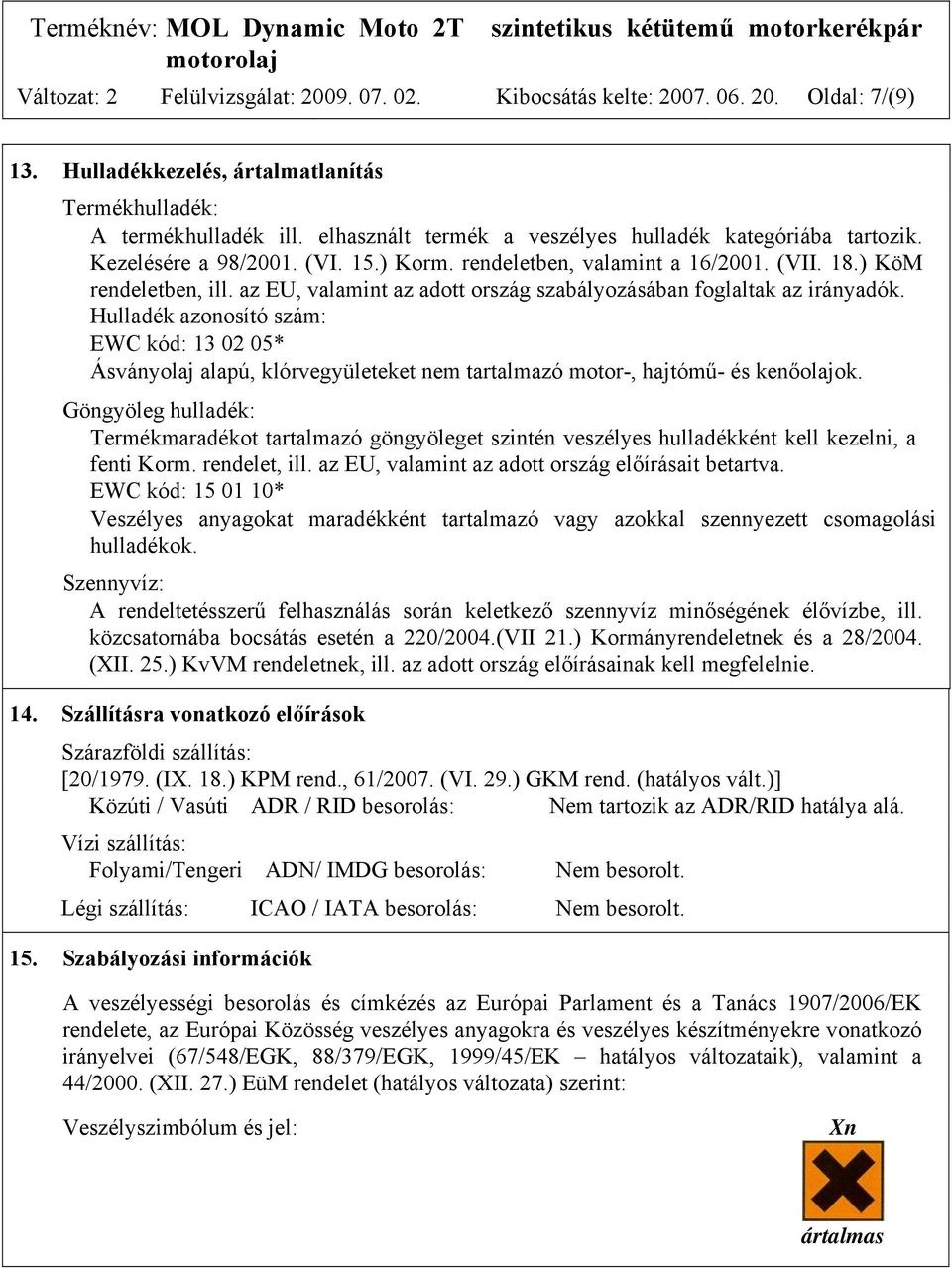 az EU, valamint az adott ország szabályozásában foglaltak az irányadók. Hulladék azonosító szám: EWC kód: 13 02 05* Ásványolaj alapú, klórvegyületeket nem tartalmazó motor-, hajtómű- és kenőolajok.