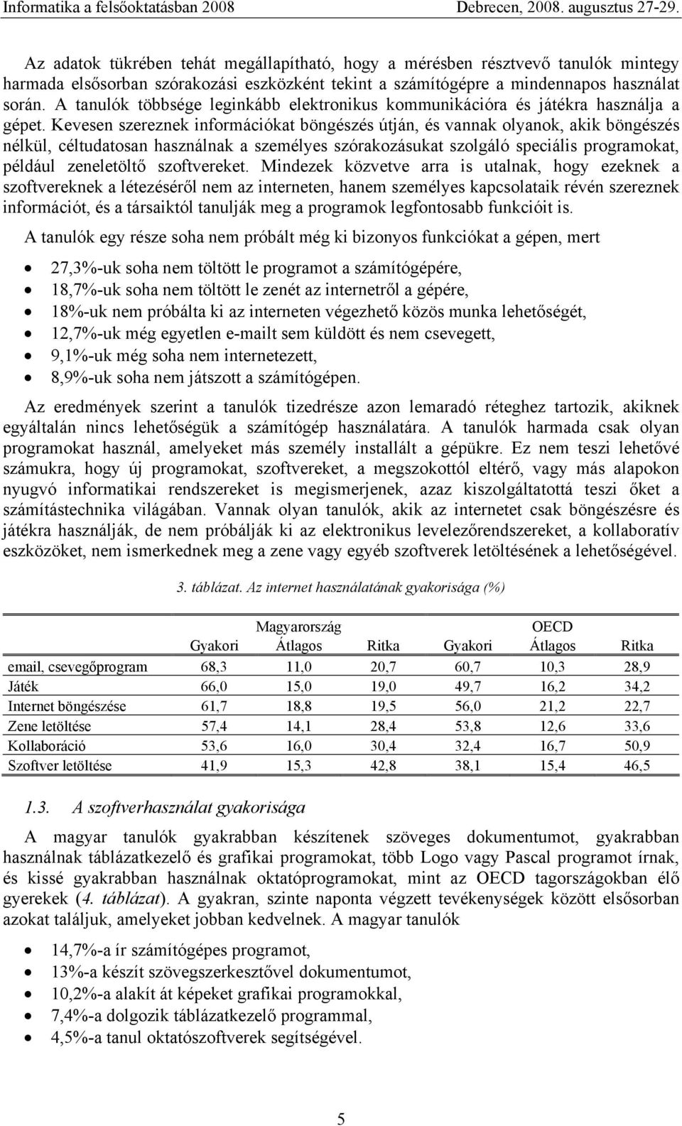 Kevesen szereznek információkat böngészés útján, és vannak olyanok, akik böngészés nélkül, céltudatosan használnak a személyes szórakozásukat szolgáló speciális programokat, például zeneletöltő