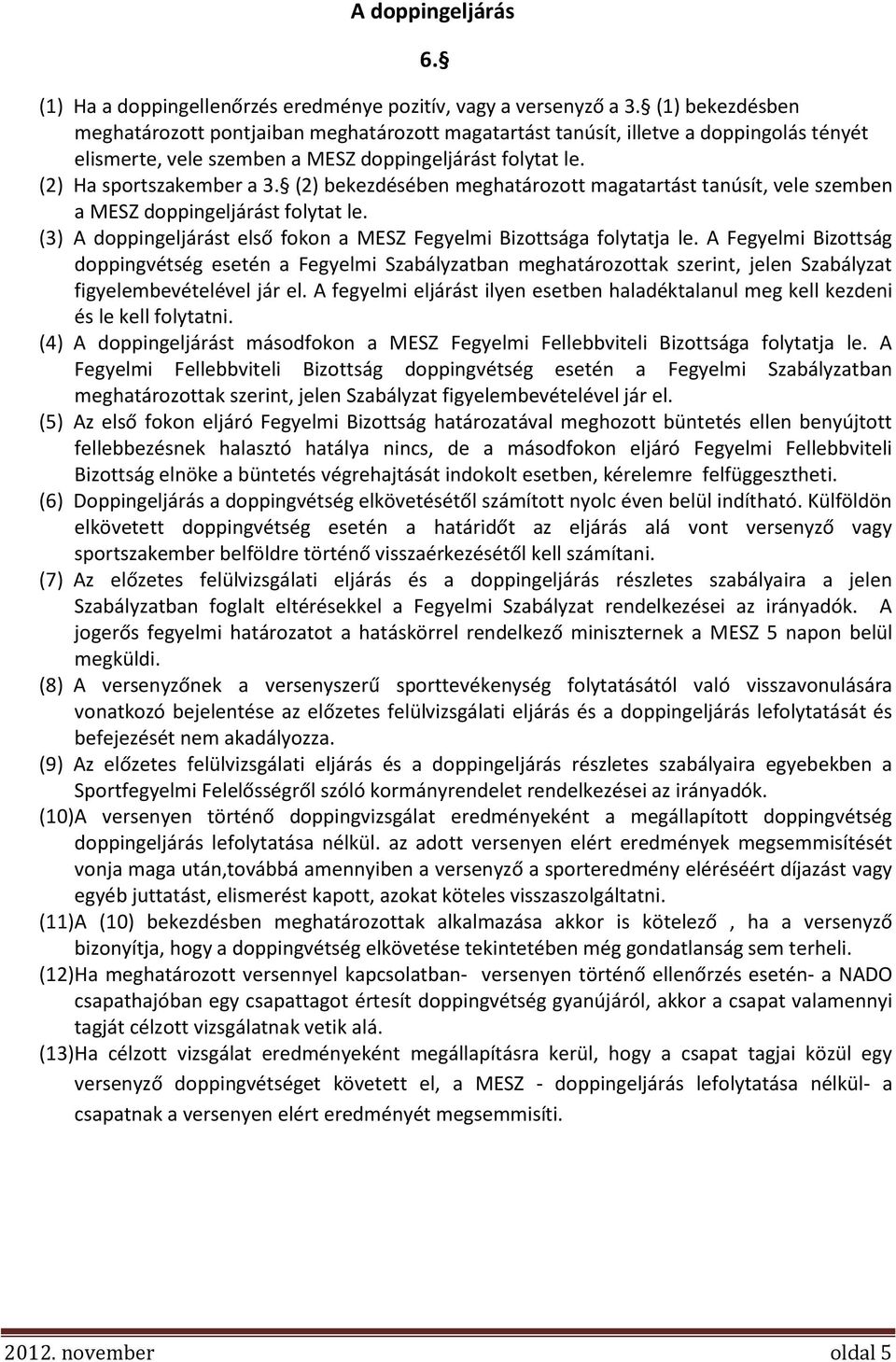 (2) bekezdésében meghatározott magatartást tanúsít, vele szemben a MESZ doppingeljárást folytat le. (3) A doppingeljárást első fokon a MESZ Fegyelmi Bizottsága folytatja le.