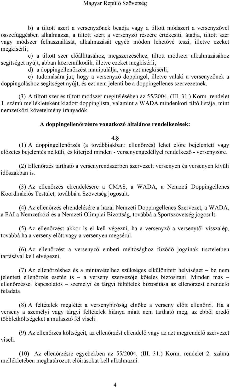 közreműködik, illetve ezeket megkísérli; d) a doppingellenőrzést manipulálja, vagy azt megkísérli; e) tudomására jut, hogy a versenyző doppingol, illetve valaki a versenyzőnek a doppingoláshoz